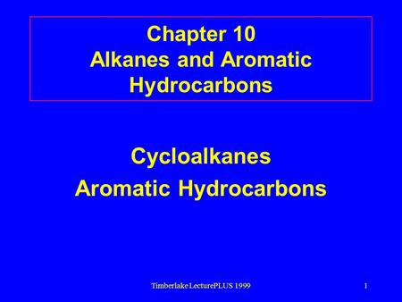 Timberlake LecturePLUS 19991 Chapter 10 Alkanes and Aromatic Hydrocarbons Cycloalkanes Aromatic Hydrocarbons.