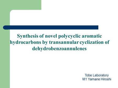 Synthesis of novel polycyclic aromatic hydrocarbons by transannular cyclization of dehydrobenzoannulenes 今回私はデヒドロベンゾアヌレンの渡環環化による新奇な多環状芳香族化合物の合成というテーマで発表します.