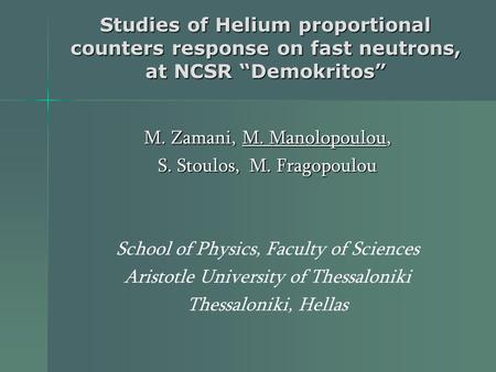 Studies of Helium proportional counters response on fast neutrons, at NCSR “Demokritos” M. Zamani, M. Manolopoulou, S. Stoulos, M. Fragopoulou School of.