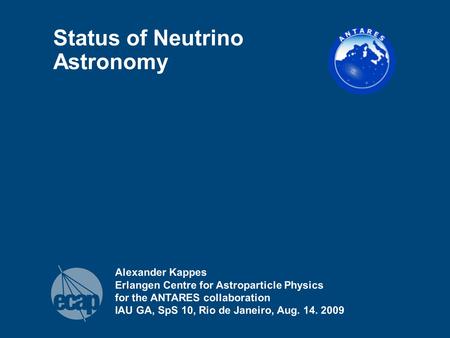 Alexander Kappes Erlangen Centre for Astroparticle Physics for the ANTARES collaboration IAU GA, SpS 10, Rio de Janeiro, Aug. 14. 2009 Status of Neutrino.