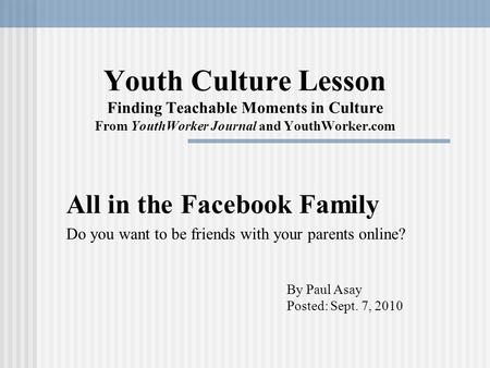 Youth Culture Lesson Finding Teachable Moments in Culture From YouthWorker Journal and YouthWorker.com All in the Facebook Family Do you want to be friends.