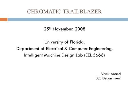 CHROMATIC TRAILBLAZER 25 th November, 2008 University of Florida, Department of Electrical & Computer Engineering, Intelligent Machine Design Lab (EEL.