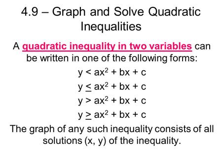 4.9 – Graph and Solve Quadratic Inequalities A quadratic inequality in two variables can be written in one of the following forms: y < ax 2 + bx + c y.