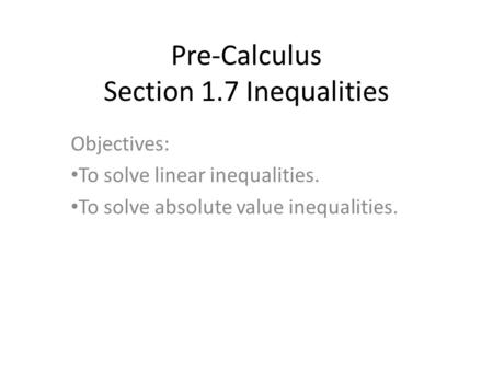Pre-Calculus Section 1.7 Inequalities Objectives: To solve linear inequalities. To solve absolute value inequalities.