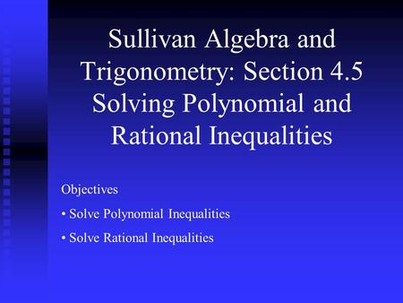 Sullivan Algebra and Trigonometry: Section 4.5 Solving Polynomial and Rational Inequalities Objectives Solve Polynomial Inequalities Solve Rational Inequalities.