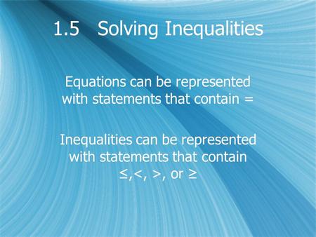 1.5 Solving Inequalities Equations can be represented with statements that contain = Inequalities can be represented with statements that contain ≤,, or.