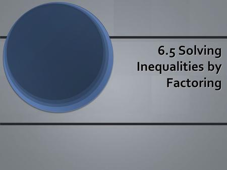 6.5 Solving Inequalities by Factoring. Steps to Solve To solve an inequality by factoring, treat the inequality like an sign and solve. Make sure to set.