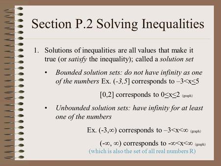 Section P.2 Solving Inequalities 1.Solutions of inequalities are all values that make it true (or satisfy the inequality); called a solution set Bounded.