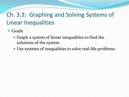 Ch. 3.3: Graphing and Solving Systems of Linear Inequalities Goals Graph a system of linear inequalities to find the solutions of the system. Use systems.
