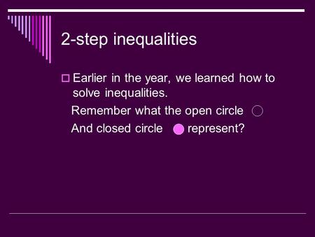 2-step inequalities  Earlier in the year, we learned how to solve inequalities. Remember what the open circle And closed circle represent?
