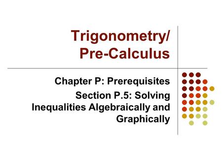 Trigonometry/ Pre-Calculus Chapter P: Prerequisites Section P.5: Solving Inequalities Algebraically and Graphically.