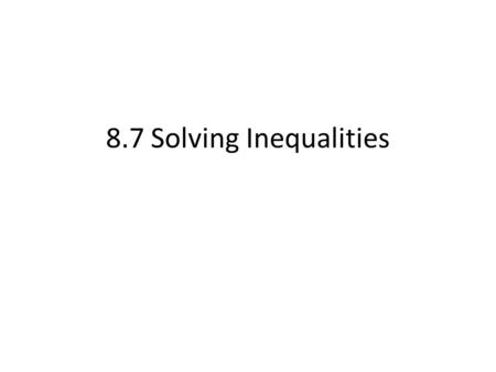 8.7 Solving Inequalities.