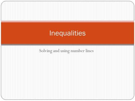 Solving and using number lines Inequalities. Inequalities and Equalities What’s the difference? What are the answers?