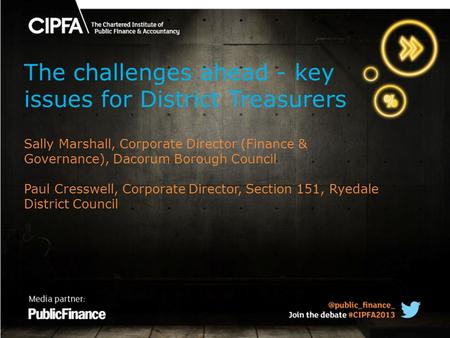 The challenges ahead - key issues for District Treasurers Sally Marshall, Corporate Director (Finance & Governance), Dacorum Borough Council Paul Cresswell,