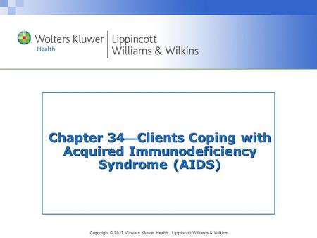 Copyright © 2012 Wolters Kluwer Health | Lippincott Williams & Wilkins Chapter 34Clients Coping with Acquired Immunodeficiency Syndrome (AIDS)
