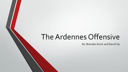The Ardennes Offensive By: Brendan Emch and David Yip.