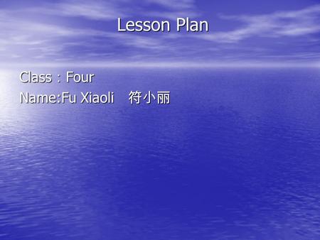 Lesson Plan Lesson Plan Class：Four Name:Fu Xiaoli 符小丽.