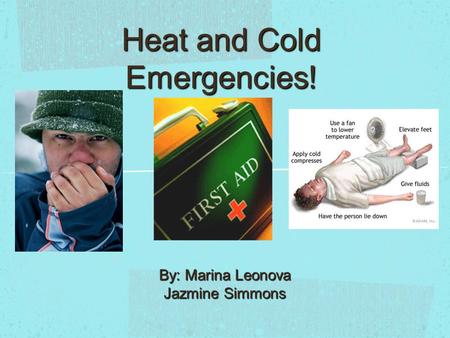 Heat and Cold Emergencies! By: Marina Leonova Jazmine Simmons.