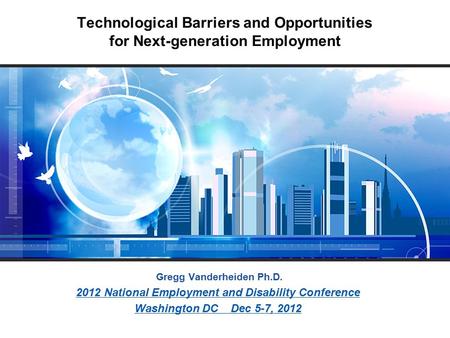 Technological Barriers and Opportunities for Next-generation Employment Gregg Vanderheiden Ph.D. 2012 National Employment and Disability Conference Washington.