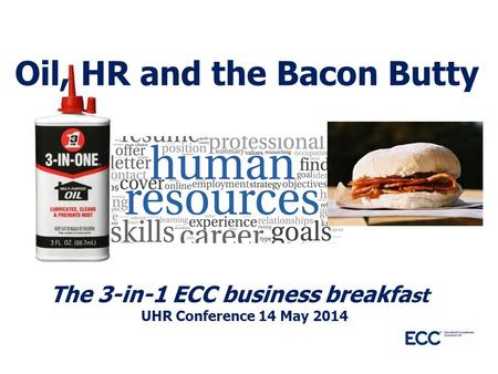 The 3-in-1 ECC business breakfa st UHR Conference 14 May 2014 Oil, HR and the Bacon Butty.