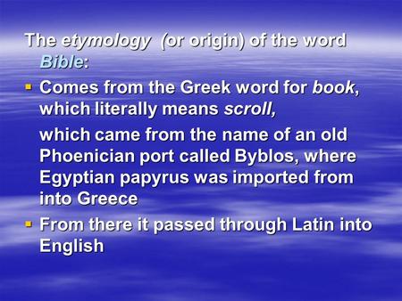 The etymology (or origin) of the word Bible:  Comes from the Greek word for book, which literally means scroll, which came from the name of an old Phoenician.