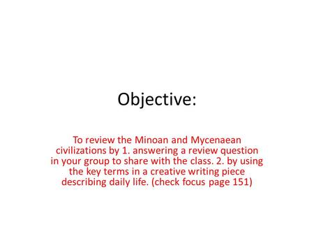 Objective: To review the Minoan and Mycenaean civilizations by 1. answering a review question in your group to share with the class. 2. by using the key.