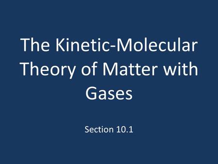 The Kinetic-Molecular Theory of Matter with Gases Section 10.1.