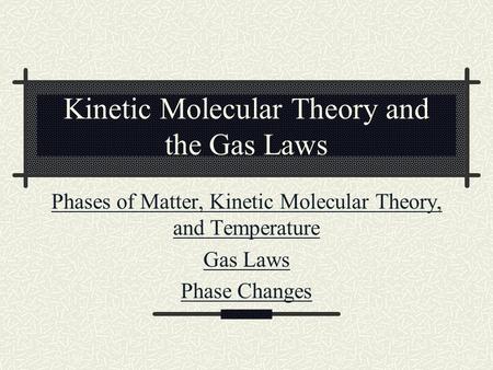 Kinetic Molecular Theory and the Gas Laws Phases of Matter, Kinetic Molecular Theory, and Temperature Gas Laws Phase Changes.