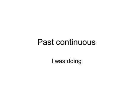 Past continuous I was doing.