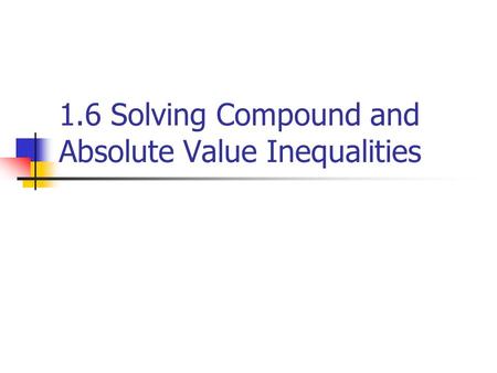 1.6 Solving Compound and Absolute Value Inequalities.