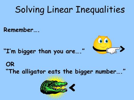 Solving Linear Inequalities Remember…. “I’m bigger than you are….” > OR “The alligator eats the bigger number….” 