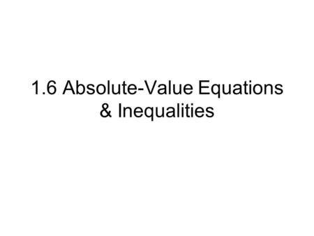1.6 Absolute-Value Equations & Inequalities. Absolute value of a number is its distance from zero on the number line. Absolute value of a number is never.