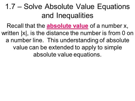 1.7 – Solve Absolute Value Equations and Inequalities Recall that the absolute value of a number x, written |x|, is the distance the number is from 0 on.