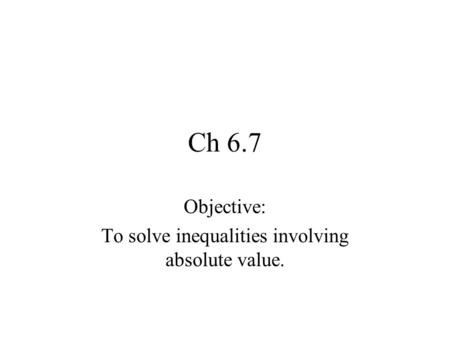 Ch 6.7 Objective: To solve inequalities involving absolute value.