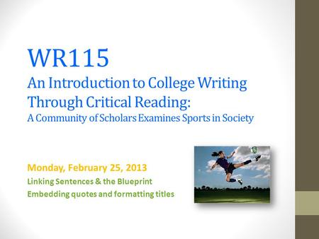 WR115 An Introduction to College Writing Through Critical Reading: A Community of Scholars Examines Sports in Society Monday, February 25, 2013 Linking.