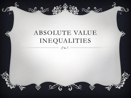 ABSOLUTE VALUE INEQUALITIES.  Just like absolute value equations, inequalities will have two solutions: |3x - 2| ≤ 7 3x – 2 ≤ 7 +2 +2 3x ≤ 9 x ≤ 3 -5/3.