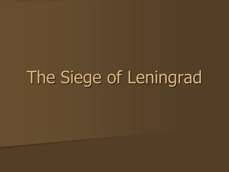 The Siege of Leningrad.