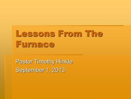 Lessons From The Furnace Pastor Timothy Hinkle September 1, 2013.