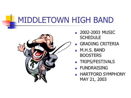MIDDLETOWN HIGH BAND 2002-2003 MUSIC SCHEDULE GRADING CRITERIA M.H.S. BAND BOOSTERS TRIPS/FESTIVALS FUNDRAISING HARTFORD SYMPHONY MAY 21, 2003.