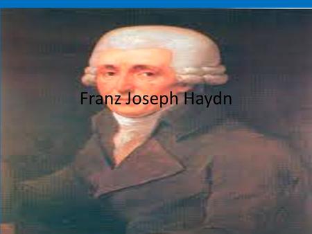 Franz Joseph Haydn. A composer of the classical era He was born in on- March 31 st, 1732 Rohrau Austria He died on- May 31 st, 1809 Vienna, Austria Haydn.