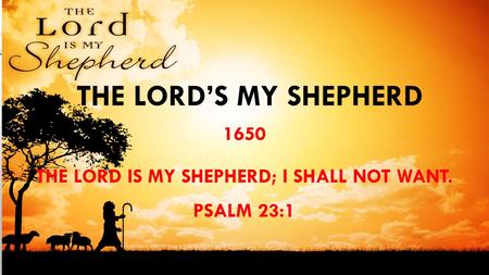 1650 The LORD is my shepherd; I shall not want. Psalm 23:1