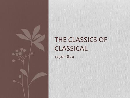 1750-1820 THE CLASSICS OF CLASSICAL. Facts 1750-1820 “simplicity rather than complexity” 3 Main Composers: Haydn Mozart Beethoven.
