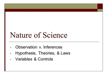 Nature of Science Observation v. Inferences Hypothesis, Theories, & Laws Variables & Controls.
