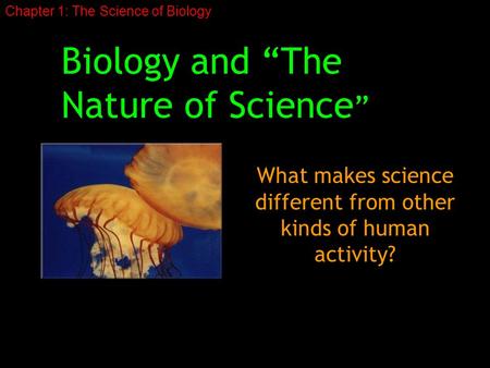 Biology and “The Nature of Science ” What makes science different from other kinds of human activity? Chapter 1: The Science of Biology.