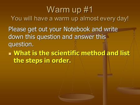 Warm up #1 You will have a warm up almost every day! Please get out your Notebook and write down this question and answer this question. What is the scientific.