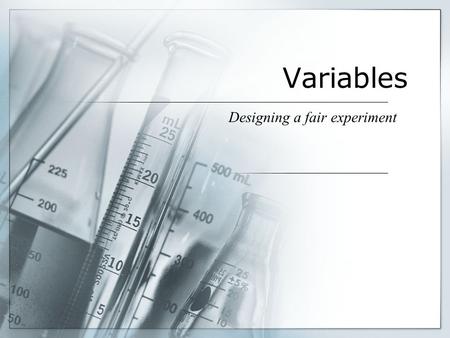 Variables Designing a fair experiment. What is a Variable? Scientists design experiments in which changes to one item cause something else to change in.