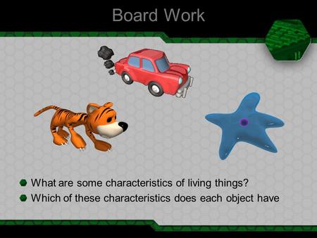 Board Work What are some characteristics of living things? Which of these characteristics does each object have.