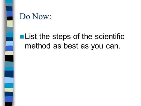 Do Now: List the steps of the scientific method as best as you can.