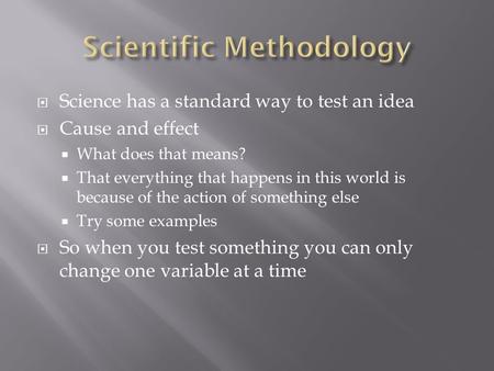  Science has a standard way to test an idea  Cause and effect  What does that means?  That everything that happens in this world is because of the.