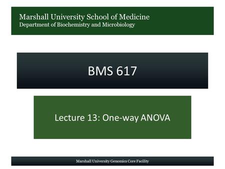Marshall University School of Medicine Department of Biochemistry and Microbiology BMS 617 Lecture 13: One-way ANOVA Marshall University Genomics Core.